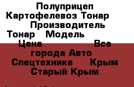 Полуприцеп Картофелевоз Тонар 95235 › Производитель ­ Тонар › Модель ­ 95 235 › Цена ­ 3 790 000 - Все города Авто » Спецтехника   . Крым,Старый Крым